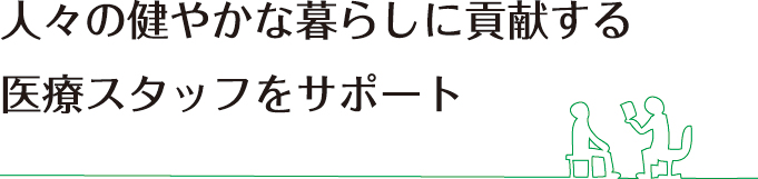 人々の健やかな暮らしに貢献する医療スタッフをサポート