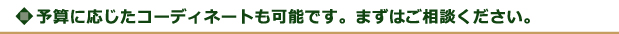 予算に応じたコーディネートも可能です。まずはご相談ください。